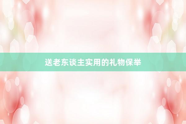 送老东谈主实用的礼物保举