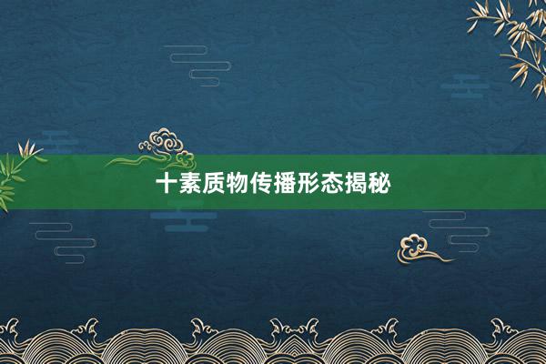 十素质物传播形态揭秘