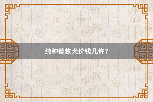 纯种德牧犬价钱几许?