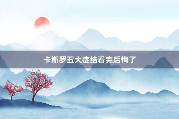 卡斯罗五大症结看完后悔了