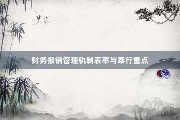 财务报销管理轨制表率与奉行重点