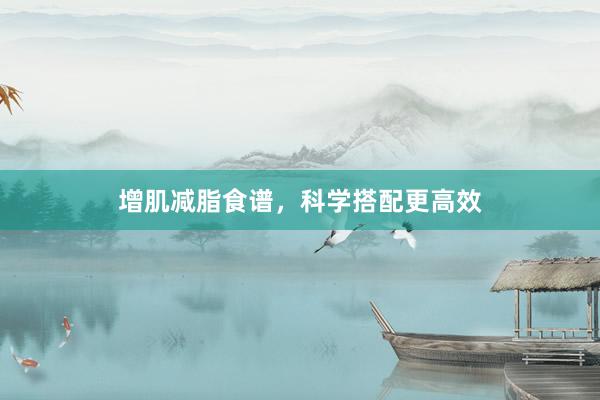增肌减脂食谱，科学搭配更高效